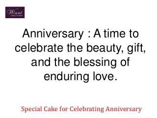 Anniversary : A time to
celebrate the beauty, gift,
and the blessing of
enduring love.
Special Cake for Celebrating Anniversary
 
