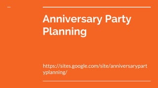 Anniversary Party
Planning
https://sites.google.com/site/anniversarypart
yplanning/
 
