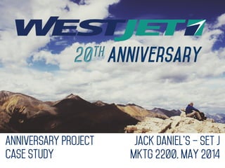 Jack Daniel’s – Set J
MKTG 2200, May 2014
ANNIVERSARY PROJECT
Case Study
 
