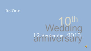 12 September 2013
Wedding
anniversary
Its Our
10th
 