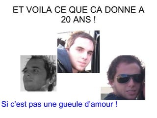 ET VOILA CE QUE CA DONNE A 20 ANS ! Si c’est pas une gueule d’amour ! 