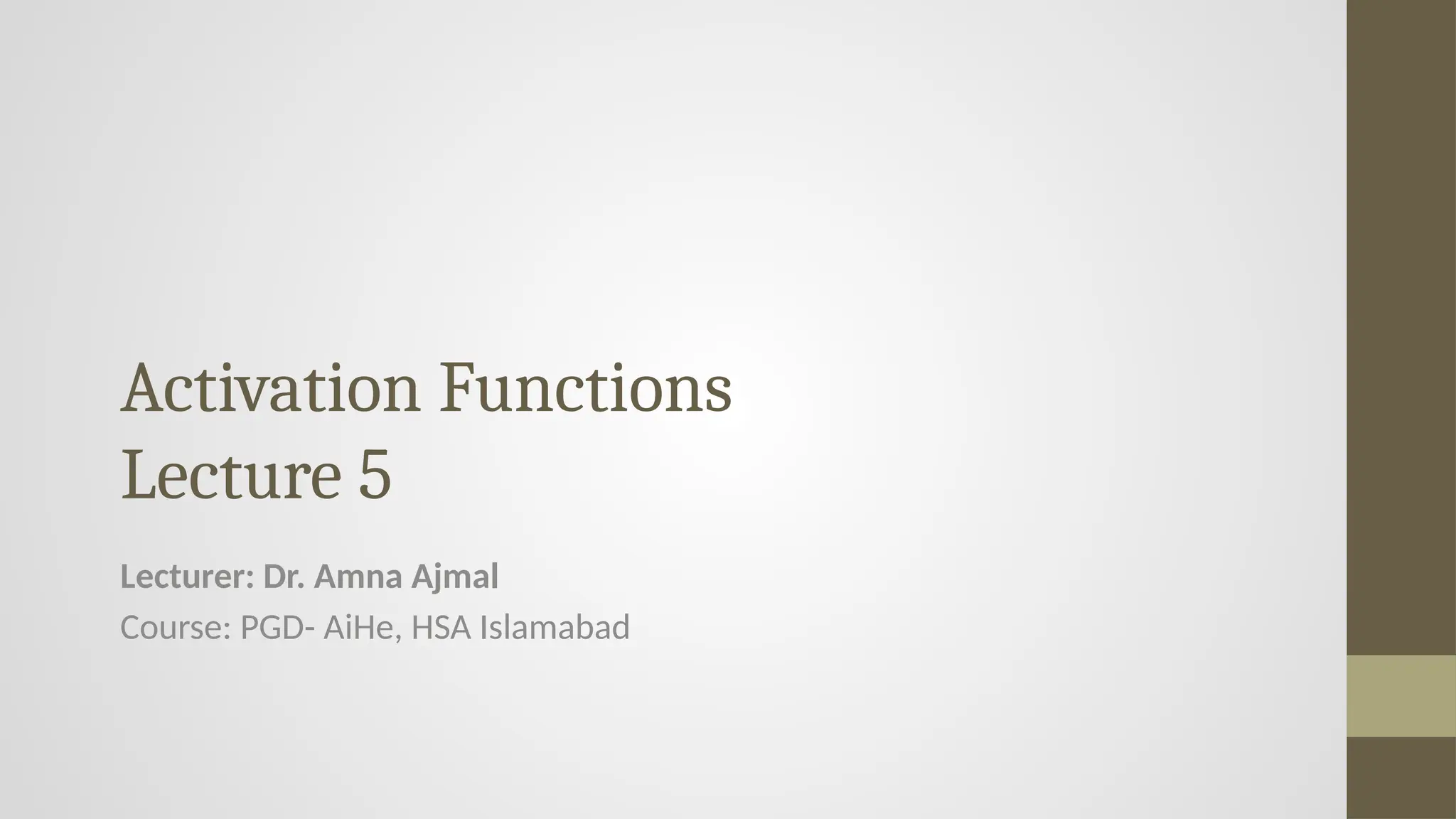 Activation Functions
Lecture 5
Lecturer: Dr. Amna Ajmal
Course: PGD- AiHe, HSA Islamabad
 
