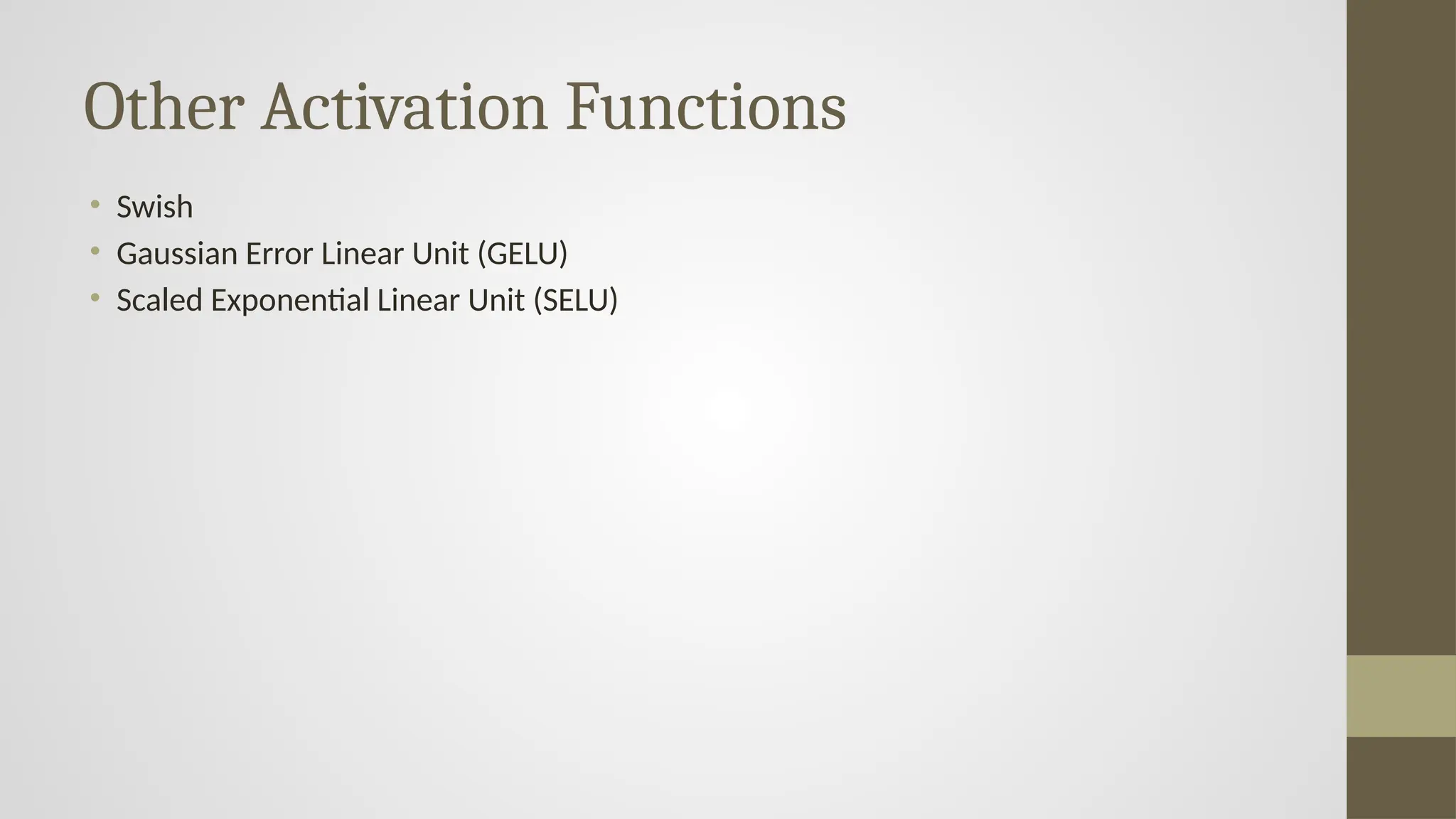 Other Activation Functions
• Swish
• Gaussian Error Linear Unit (GELU)
• Scaled Exponential Linear Unit (SELU)
 