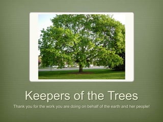 Keepers of the Trees
Thank you for the work you are doing on behalf of the earth and her people!
 