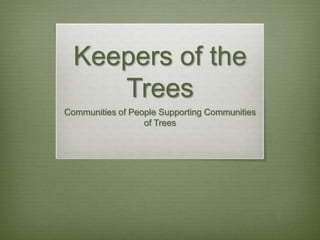 Keepers of the
     Trees
Communities of People Supporting Communities
                  of Trees
 