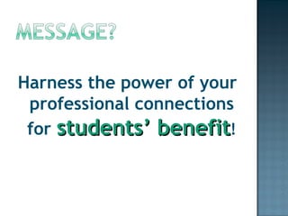 Harness the power of your professional connections for  students’ benefit ! 