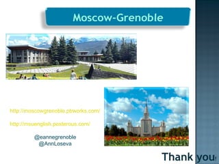 Thank you ! http://moscowgrenoble.pbworks.com/ http://msuenglish.posterous.com/ @eannegrenoble @AnnLoseva 