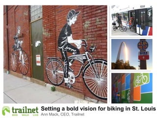 Setting a bold vision for biking in St. Louis
Ann Mack, CEO, Trailnet
 