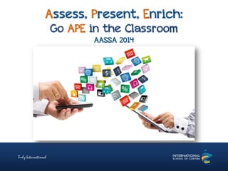 Assess, Present, Enrich:
Go APE in the Classroom
AASSA 2014
 