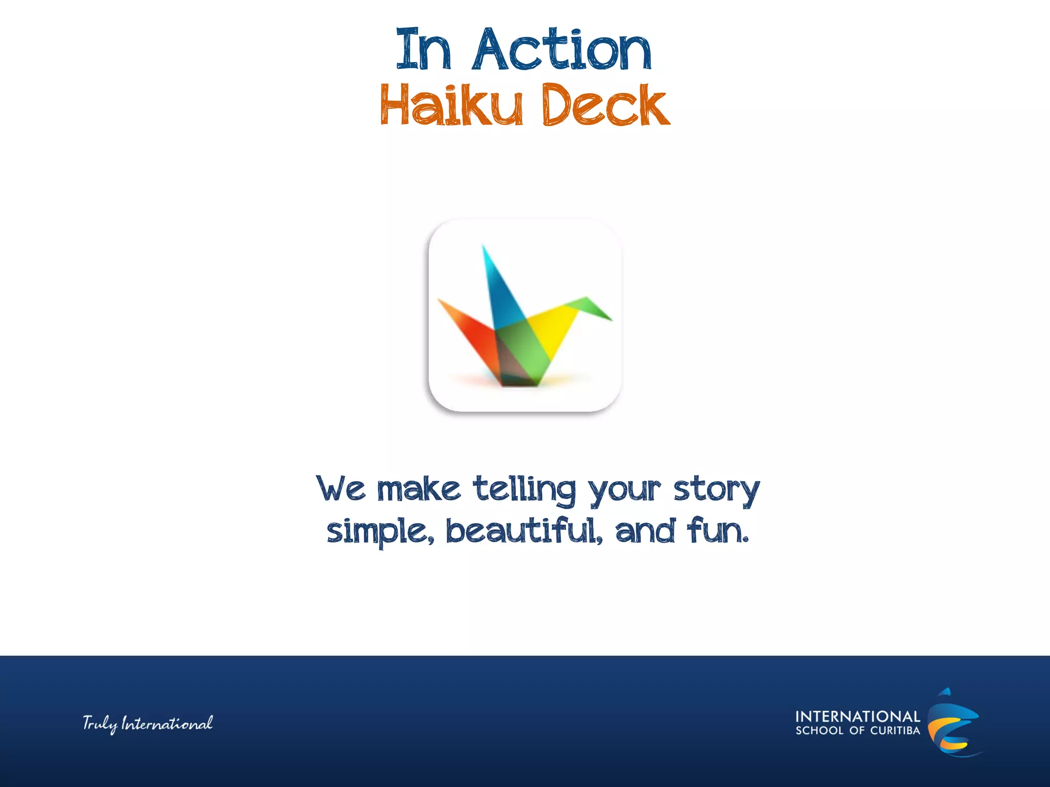 In Action
Haiku Deck
We make telling your story
simple, beautiful, and fun.
 