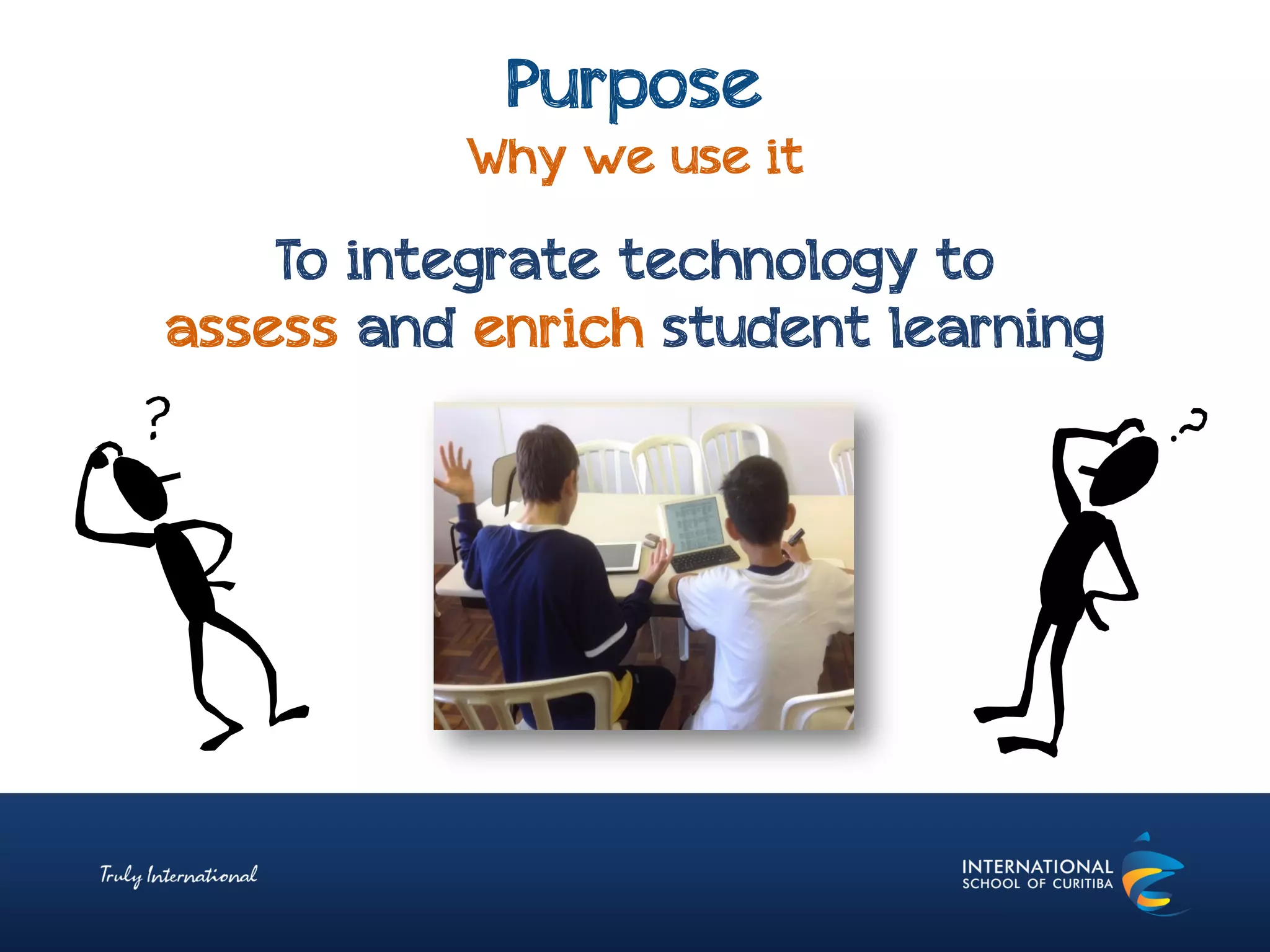 Purpose
Why we use it
To integrate technology to
assess and enrich student learning
 