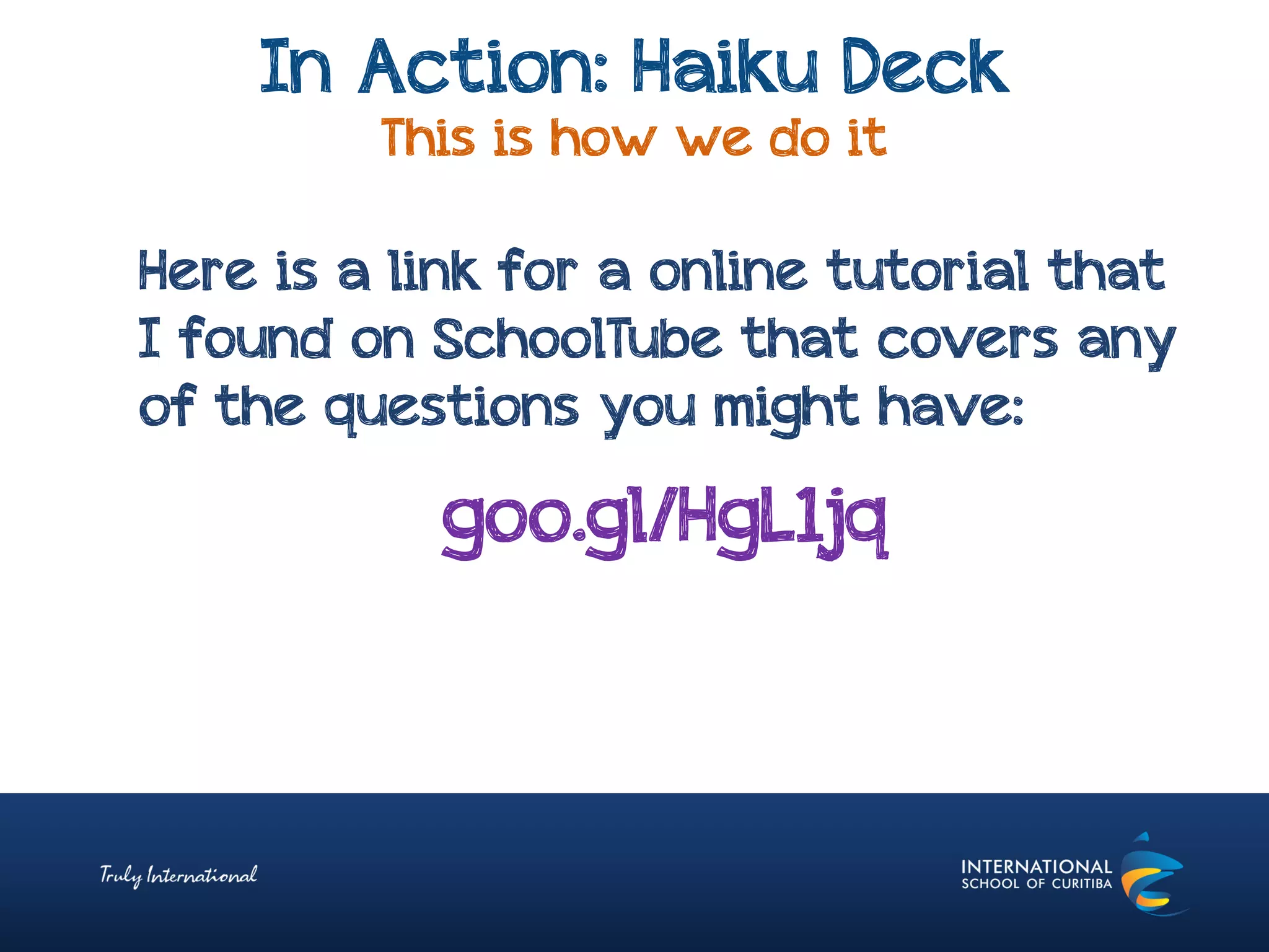 In Action: Haiku Deck
This is how we do it
goo.gl/HgL1jq
Here is a link for a online tutorial that
I found on SchoolTube that covers any
of the questions you might have:
 