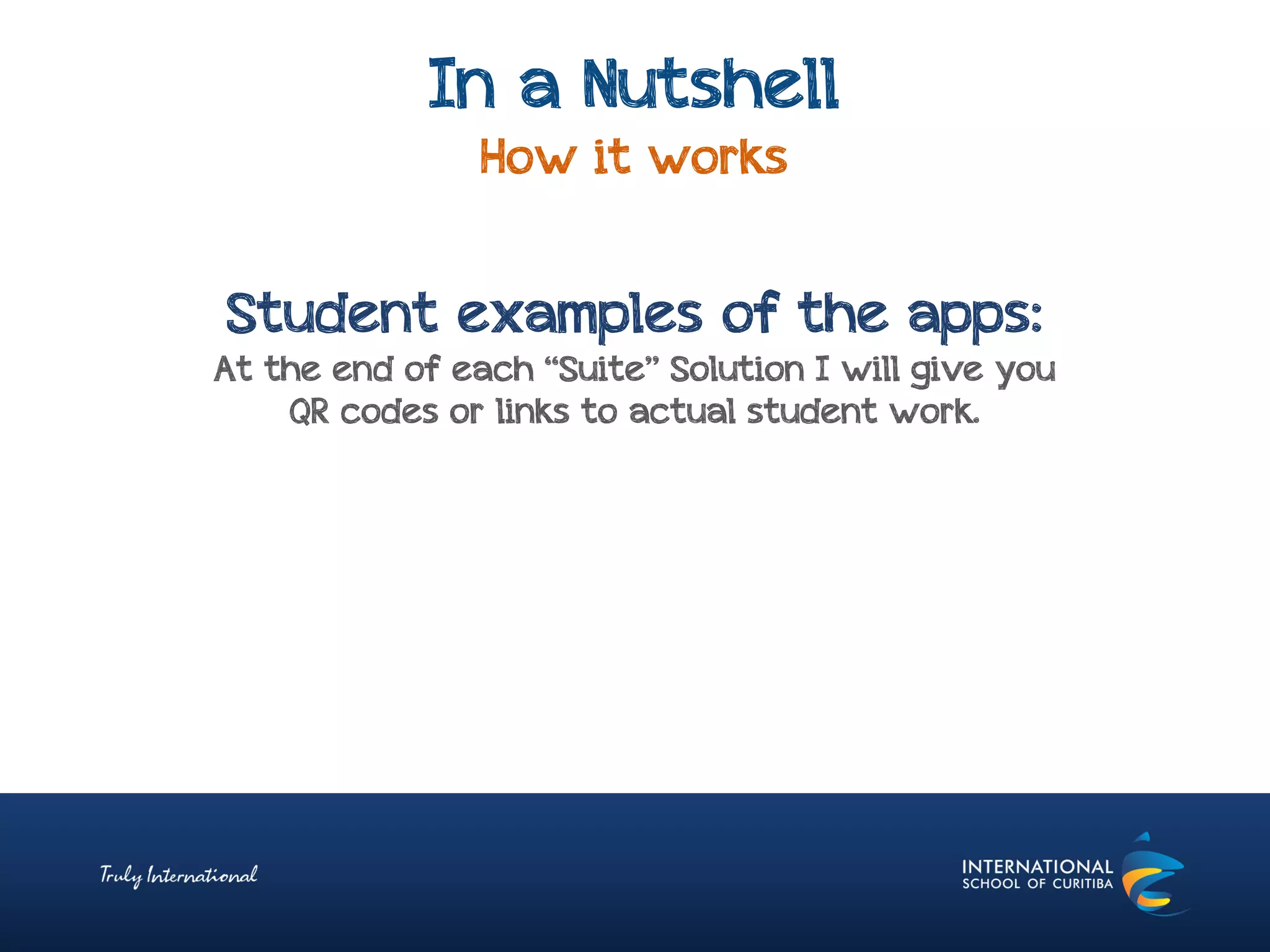 In a Nutshell
How it works
Student examples of the apps:
At the end of each “Suite” Solution I will give you
QR codes or links to actual student work.
 