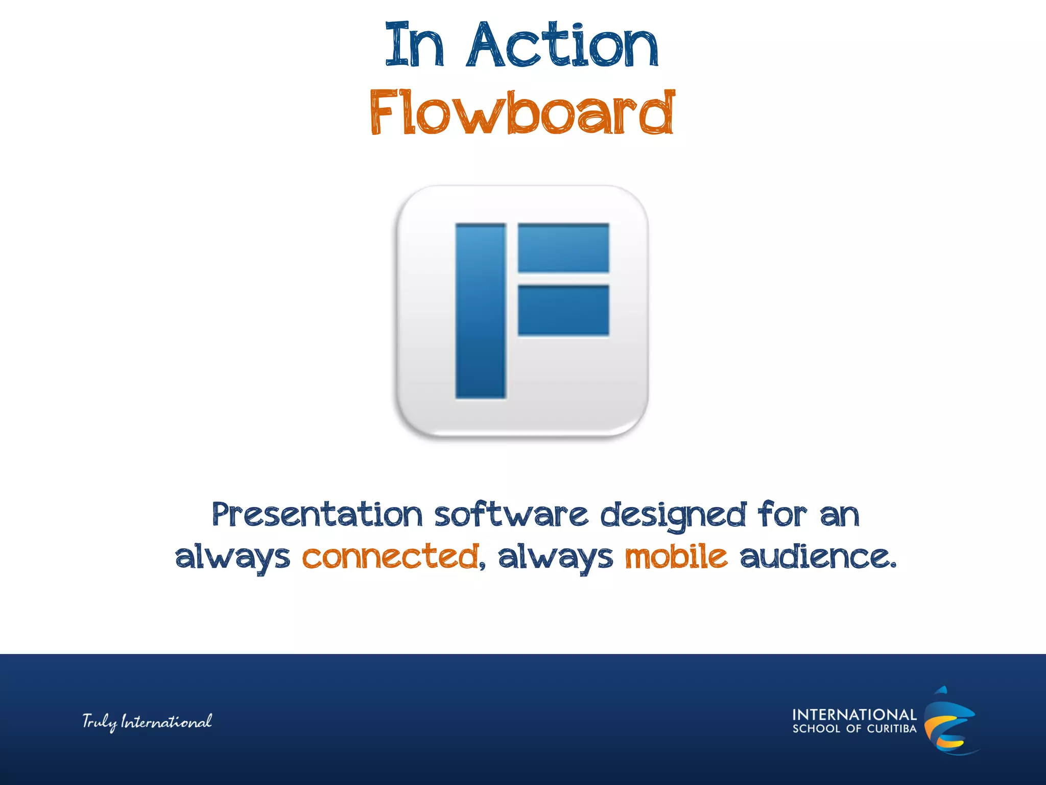 In Action
Flowboard
Presentation software designed for an
always connected, always mobile audience.
 