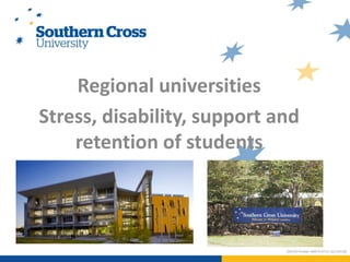 Regional universities
Stress, disability, support and
retention of students
 