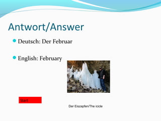 Antwort/Answer
Deutsch: Der Februar
English: February
Start
Der Eiszapfen/The icicle
 