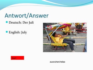 Antwort/Answer
Deutsch: Der Juli
English: July
Start
ausruhen/relax
 