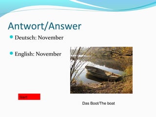 Antwort/Answer
Deutsch: November
English: November
Start
Das Boot/The boat
 