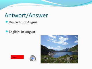 Antwort/Answer
Deutsch: Im August
English: In August
Start
 