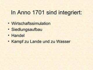 In Anno 1701 sind integriert: Wirtschaftssimulation Siedlungsaufbau Handel Kampf zu Lande und zu Wasser 