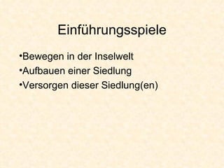Einführungsspiele Bewegen in der Inselwelt Aufbauen einer Siedlung Versorgen dieser Siedlung(en) 