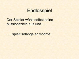 Endlosspiel Der Spieler wählt selbst seine Missionsziele aus und …. … . spielt solange er möchte. 