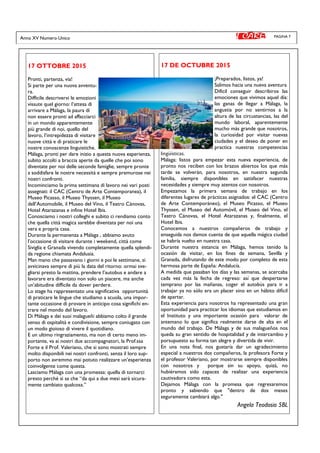 PAGINA 7Anno XV Numero Unico
17 OTTOBRE 2015
Pronti, partenza, via!
Si parte per una nuova avventu-
ra.
Difficile descrivervi le emozioni
vissute quel giorno: l’attesa di
arrivare a Málaga, la paura di
non essere pronti ad affacciarci
in un mondo apparentemente
più grande di noi, quello del
lavoro, l’intrepidezza di visitare
nuove città e di praticare le
nostre conoscenze linguistiche.
Málaga, pronti per dare inizio a questa nuova esperienza,
subito accolti a braccia aperte da quelle che poi sono
diventate per noi delle seconde famiglie, sempre pronte
a soddisfare le nostre necessità e sempre premurose nei
nostri confronti.
Incominciamo la prima settimana di lavoro nei vari posti
assegnati: il CAC (Centro de Arte Contemporanea), il
Museo Picasso, il Museo Thyssen, il Museo
dell’Automobile, il Museo del Vino, il Teatro Cánovas,
Hotel Atarazanas e infine Hotel Ibis.
Conosciamo i nostri colleghi e subito ci rendiamo conto
che quella città magica sarebbe diventata per noi una
vera e propria casa.
Durante la permanenza a Málaga , abbiamo avuto
l’occasione di visitare durante i weekend, città come
Siviglia e Granada vivendo completamente quella splendi-
da regione chiamata Andalusia.
Man mano che passavano i giorni e poi le settimane, si
avvicinava sempre di più la data del ritorno: ormai sve-
gliarsi presto la mattina, prendere l’autobus e andare a
lavorare era diventato non solo un piacere, ma anche
un’abitudine difficile da dover perdere.
Lo stage ha rappresentato una significativa opportunità
di praticare le lingue che studiamo a scuola, una impor-
tante occasione di provare in anticipo cosa significhi en-
trare nel mondo del lavoro.
Di Málaga e dei suoi malagueñi abbiamo colto il grande
senso di ospitalità e condivisione, sempre coniugato con
un modo gioioso di vivere il quotidiano.
E un ultimo ringraziamento, ma non di certo meno im-
portante, va ai nostri due accompagnatori, la Prof.ssa
Forte e il Prof. Valeriano, che si sono mostrati sempre
molto disponibili nei nostri confronti, senza il loro sup-
porto non avremmo mai potuto realizzare un’esperienza
coinvolgente come questa.
Lasciamo Málaga con una promessa: quella di tornarci
presto perché si sa che “da qui a due mesi sarà sicura-
mente cambiato qualcosa.”
17 DE OCTUBRE 2015
¡Preparados, listos, ya!
Salimos hacia una nueva aventura
Dificil conseguir describiros las
emociones que vivimos aquel día:
las ganas de llegar a Málaga, la
angustia por no sentirnos a la
altura de las circustancias, las del
mundo laboral, aparentemente
mucho más grande que nosotros,
la curiosidad por visitar nuevas
ciudades y el deseo de poner en
practica nuestras competencias
lingüísticas.
Málaga: listos para empezar esta nueva experiencia, de
pronto nos reciben con los brazos abiertos los que más
tarde se volverán, para nosotros, en nuestra segunda
familia, siempre disponibles en satisfacer nuestras
necesidades y siempre muy atentos con nosotros.
Empezamos la primera semana de trabajo en los
diferentes lugares de prácticas asignados: el CAC (Centro
de Arte Contemporáneo), el Museo Picasso, el Museo
Thyssen, el Museo del Automóvil, el Museo del Vino, el
Teatro Cánovas, el Hotel Atarazanas y, finalmente, el
Hotel Ibis.
Conocemos a nuestros compañeros de trabajo y
enseguida nos damos cuenta de que aquella mágica ciudad
se habría vuelto en nuestra casa.
Durante nuestra estancia en Málaga, hemos tenido la
ocasión de visitar, en los fines de semana, Sevilla y
Granada, disfrutando de este modo por completo de esta
hermosa parte de España: Andalucía.
A medida que pasaban los días y las semanas, se acercaba
cada vez más la fecha de regreso: así que despertarse
temprano por las mañanas, coger el autobús para ir a
trabajar ya no sólo era un placer sino en un hábito difícil
de apartar.
Esta experiencia para nosotros ha representado una gran
oportunidad para practicar los idiomas que estudiamos en
el Instituto y una importante ocasión para valorar de
antemano lo que significa realmente darse de alta en el
mundo del trabajo. De Málaga y de sus malagueños nos
queda su gran sentido de hospitalidad y de intercambio y
porsupuesto su forma tan alegre y divertida de vivir.
En una nota final, nos gustaría dar un agradecimiento
especial a nuestros dos compañeros, la profesora Forte y
el profesor Valeriano, por mostrarse siempre disponibles
con nosotros y porque sin su apoyo, quizá, no
hubiéramos sido capaces de realizar una experiencia
cautivadora como esta.
Dejamos Málaga con la promesa que regresaremos
pronto y sabiendo que "dentro de dos meses
seguramente cambiará algo."
Angela Teodosio 5BL
 