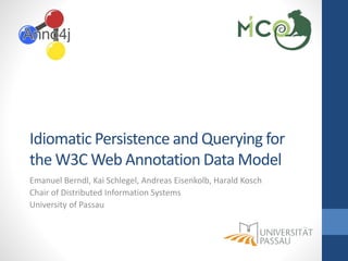 Idiomatic Persistence and Querying for
the W3C Web Annotation Data Model
Emanuel Berndl, Kai Schlegel, Andreas Eisenkolb, Harald Kosch
Chair of Distributed Information Systems
University of Passau
 