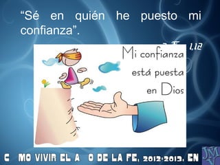 “Sé en quién he puesto mi
confianza”.
                   2 Tm 1,12
 