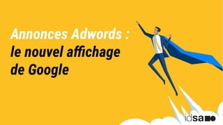 Annonces Adwords :
le nouvel aﬃchage
de Google
 