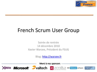 French Scrum User Group
           Soirée de rentrée
          14 décembre 2010
   Xavier Warzee, Président du FSUG

        Blog: http://warzee.fr

           Merci à nos sponsors
 