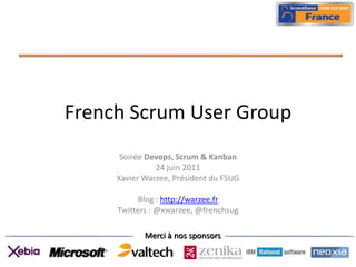 French Scrum User Group Soirée Devops, Scrum & Kanban 24 juin 2011 Xavier Warzee, Président du FSUG Blog : http://warzee.fr Twitters : @xwarzee, @frenchsug 