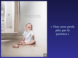 « Vous avez perdu plus que la patience.» 