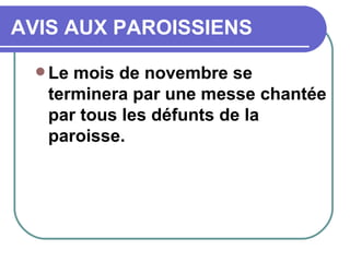 AVIS AUX PAROISSIENS Le mois de novembre se terminera par une messe chantée par tous les défunts de la paroisse.  