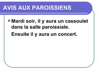 AVIS AUX PAROISSIENS Mardi soir, il y aura un cassoulet dans la salle paroissiale. Ensuite il y aura un concert.  