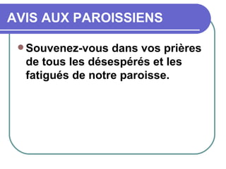 AVIS AUX PAROISSIENS Souvenez-vous dans vos prières de tous les désespérés et les fatigués de notre paroisse.  