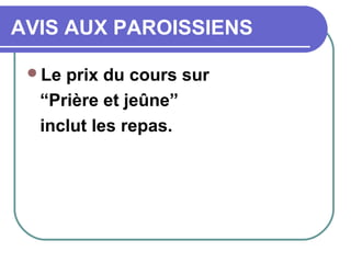 AVIS AUX PAROISSIENS
Le prix du cours sur
“Prière et jeûne”
inclut les repas.
 