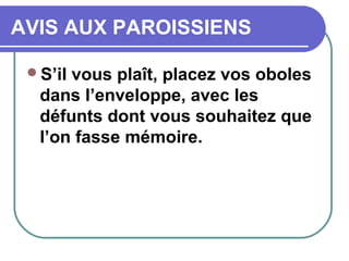 AVIS AUX PAROISSIENS
S’il vous plaît, placez vos oboles
dans l’enveloppe, avec les
défunts dont vous souhaitez que
l’on fasse mémoire.
 