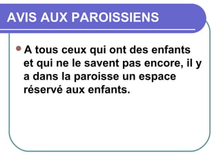 AVIS AUX PAROISSIENS
A tous ceux qui ont des enfants
et qui ne le savent pas encore, il y
a dans la paroisse un espace
réservé aux enfants.
 
