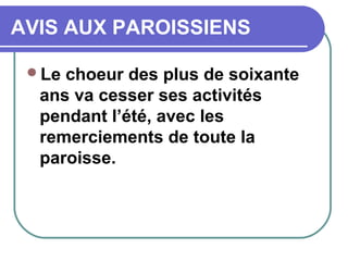 AVIS AUX PAROISSIENS
Le choeur des plus de soixante
ans va cesser ses activités
pendant l’été, avec les
remerciements de toute la
paroisse.
 
