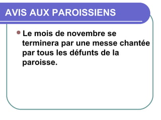 AVIS AUX PAROISSIENS
Le mois de novembre se
terminera par une messe chantée
par tous les défunts de la
paroisse.
 