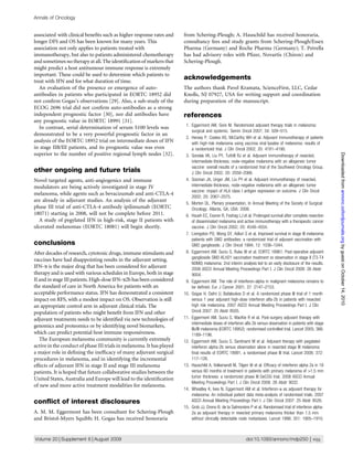 Annals of Oncology


associated with clinical beneﬁts such as higher response rates and     from Schering-Plough; A. Hauschild has received honoraria,
longer DFS and OS has been known for many years. This                  consultancy fees and study grants from Schering-Plough/Essex
association not only applies to patients treated with                  Pharma (Germany) and Roche Pharma (Germany); T. Petrella
immunotherapy, but also to patients administered chemotherapy          has had advisory roles with Pﬁzer, Novartis (Chiron) and
and sometimes no therapy at all. The identiﬁcation of markers that     Schering-Plough.
might predict a host antitumour immune response is extremely
important. These could be used to determine which patients to
treat with IFN and for what duration of time.
                                                                       acknowledgements
   An evaluation of the presence or emergence of auto-                 The authors thank Pavel Kramata, ScienceFirst, LLC, Cedar
antibodies in patients who participated in EORTC 18952 did             Knolls, NJ 07927, USA for writing support and coordination
not conﬁrm Gogas’s observations [29]. Also, a sub-study of the         during preparation of the manuscript.
ECOG 2696 trial did not conﬁrm auto-antibodies as a strong
independent prognostic factor [30], nor did antibodies have            references
any prognostic value in EORTC 18991 [31].
                                                                        1. Eggermont AM, Gore M. Randomized adjuvant therapy trials in melanoma:
   In contrast, serial determination of serum S100 levels was
                                                                           surgical and systemic. Semin Oncol 2007; 34: 509–515.
demonstrated to be a very powerful prognostic factor in an
                                                                        2. Hersey P, Coates AS, McCarthy WH et al. Adjuvant immunotherapy of patients
analysis of the EORTC 18952 trial on intermediate doses of IFN             with high-risk melanoma using vaccinia viral lysates of melanoma: results of
in stage IIB/III patients, and its prognostic value was even               a randomized trial. J Clin Oncol 2002; 20: 4181–4190.
superior to the number of positive regional lymph nodes [32].




                                                                                                                                                                Downloaded from annonc.oxfordjournals.org by guest on October 14, 2010
                                                                        3. Sondak VK, Liu PY, Tuthill RJ et al. Adjuvant immunotherapy of resected,
                                                                           intermediate-thickness, node-negative melanoma with an allogeneic tumor
                                                                           vaccine: overall results of a randomized trial of the Southwest Oncology Group.
other ongoing and future trials                                            J Clin Oncol 2002; 20: 2058–2066.
Novel targeted agents, anti-angiogenics and immune                      4. Sosman JA, Unger JM, Liu PY et al. Adjuvant immunotherapy of resected,
modulators are being actively investigated in stage IV                     intermediate-thickness, node-negative melanoma with an allogeneic tumor
                                                                           vaccine: impact of HLA class I antigen expression on outcome. J Clin Oncol
melanoma, while agents such as bevacizumab and anti-CTLA-4
                                                                           2002; 20: 2067–2075.
are already in adjuvant studies. An analysis of the adjuvant
                                                                        5. Morton DL. Plenary presentation. In Annual Meeting of the Society of Surgical
phase III trial of anti-CTLA-4 antibody ipilimumab (EORTC                  Oncology. Atlanta, GA, USA: 2006.
18071) starting in 2008, will not be complete before 2011.              6. Hsueh EC, Essner R, Foshag LJ et al. Prolonged survival after complete resection
  A study of pegylated IFN in high-risk, stage II patients with            of disseminated melanoma and active immunotherapy with a therapeutic cancer
ulcerated melanomas (EORTC 18081) will begin shortly.                      vaccine. J Clin Oncol 2002; 20: 4549–4554.
                                                                        7. Livingston PO, Wong GY, Adluri S et al. Improved survival in stage III melanoma
                                                                           patients with GM2 antibodies: a randomized trial of adjuvant vaccination with
conclusions                                                                GM2 ganglioside. J Clin Oncol 1994; 12: 1036–1044.
After decades of research, cytotoxic drugs, immune stimulants and       8. Eggermont AM, Suciu S, Ruka W et al. EORTC 18961: Post-operative adjuvant
                                                                           ganglioside GM2-KLH21 vaccination treatment vs observation in stage II (T3-T4
vaccines have had disappointing results in the adjuvant setting.
                                                                           N0M0) melanoma: 2nd interim analysis led to an early disclosure of the results.
IFN-a is the major drug that has been considered for adjuvant              2008 ASCO Annual Meeting Proceedings Part I. J Clin Oncol 2008: 26 Abstr
therapy and is used with various schedules in Europe, both in stage        9004.
II and in stage III patients. High-dose IFN-a2b has been considered     9. Eggermont AM. The role of interferon-alpha in malignant melanoma remains to
the standard of care in North America for patients with an                 be deﬁned. Eur J Cancer 2001; 37: 2147–2153.
acceptable performance status. IFN has demonstrated a consistent       10. Gogas H, Dafni U, Bafaloukos D et al. A randomized phase III trial of 1 month
impact on RFS, with a modest impact on OS. Observation is still            versus 1 year adjuvant high-dose interferon alfa-2b in patients with resected
an appropriate control arm in adjuvant clinical trials. The                high risk melanoma. 2007 ASCO Annual Meeting Proceedings Part I. J Clin
population of patients who might beneﬁt from IFN and other                 Oncol 2007: 25 Abstr 8505.
adjuvant treatments needs to be identiﬁed via new technologies of      11. Eggermont AM, Suciu S, MacKie R et al. Post-surgery adjuvant therapy with
                                                                           intermediate doses of interferon alfa 2b versus observation in patients with stage
genomics and proteomics or by identifying novel biomarkers,
                                                                           IIb/III melanoma (EORTC 18952): randomised controlled trial. Lancet 2005; 366:
which can predict potential host immune responsiveness.                    1189–1196.
   The European melanoma community is currently extremely              12. Eggermont AM, Suciu S, Santinami M et al. Adjuvant therapy with pegylated
active in the conduct of phase III trials in melanoma. It has played       interferon alpha-2b versus observation alone in resected stage III melanoma:
a major role in deﬁning the inefﬁcacy of many adjuvant surgical            ﬁnal results of EORTC 18991, a randomised phase III trial. Lancet 2008; 372:
procedures in melanoma, and in identifying the incremental                 117–126.
effects of adjuvant IFN in stage II and stage III melanoma             13. Hauschild A, Volkenandt M, Tilgen W et al. Efﬁcacy of interferon alpha 2a in 18
patients. It is hoped that future collaborative studies between the        versus 60 months of treatment in patients with primary melanoma of 1.5 mm
United States, Australia and Europe will lead to the identiﬁcation         tumor thickness: a randomized phase III DeCOG trial. 2008 ASCO Annual
                                                                           Meeting Proceedings Part I. J Clin Oncol 2008: 26 Abstr 9032.
of new and more active treatment modalities for melanoma.
                                                                       14. Wheatley K, Ives N, Eggermont AM et al. Interferon-a as adjuvant therapy for
                                                                           melanoma: An individual patient data meta-analysis of randomised trials. 2007
conﬂict of interest disclosures                                            ASCO Annual Meeting Proceedings Part I. J Clin Oncol 2007: 25 Abstr 8526.
                                                                                                            `
                                                                       15. Grob JJ, Dreno B. de la Salmoniere P et al. Randomised trial of interferon alpha-
A. M. M. Eggermont has been consultant for Schering-Plough                 2a as adjuvant therapy in resected primary melanoma thicker than 1.5 mm
and Bristol-Myers Squibb; H. Gogas has received honoraria                  without clinically detectable node metastases. Lancet 1998; 351: 1905–1910.



Volume 20 | Supplement 6 | August 2009                                                                       doi:10.1093/annonc/mdp250 | vi33
 