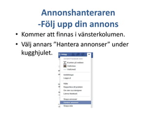 Annonshanteraren
-Följ upp din annons
• Kommer att finnas i vänsterkolumen.
• Välj annars ”Hantera annonser” under
kugghjulet.

 
