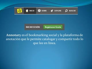 Annotary es el bookmarking social y la plataforma de
anotación que le permite catalogar y compartir todo lo
                   que lee en línea.
 
