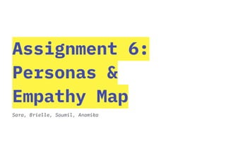 Assignment 6:
Personas &
Empathy Map
Sara, Brielle, Soumil, Anamika
 