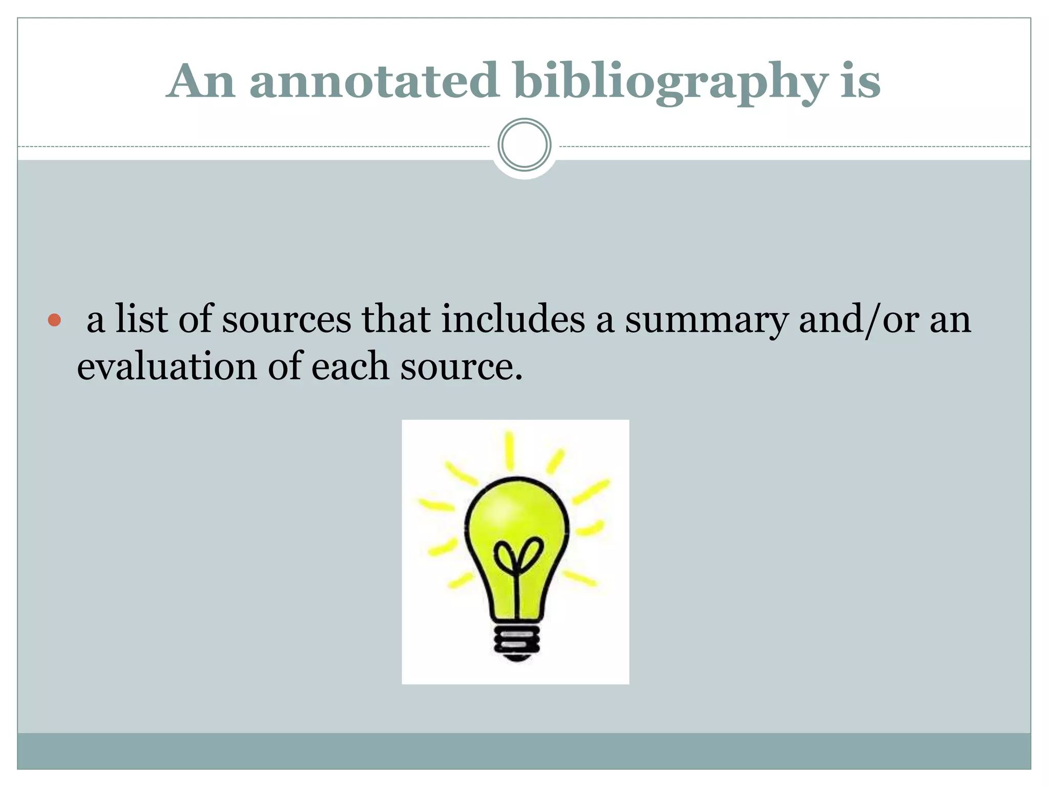 An annotated bibliography is
 a list of sources that includes a summary and/or an
evaluation of each source.
 
