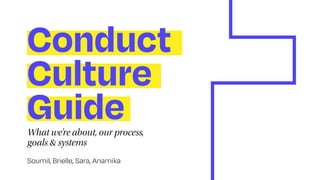 Conduct
Culture
Guide
What we’re about, our process,
goals & systems
Soumil, Brielle, Sara, Anamika
 