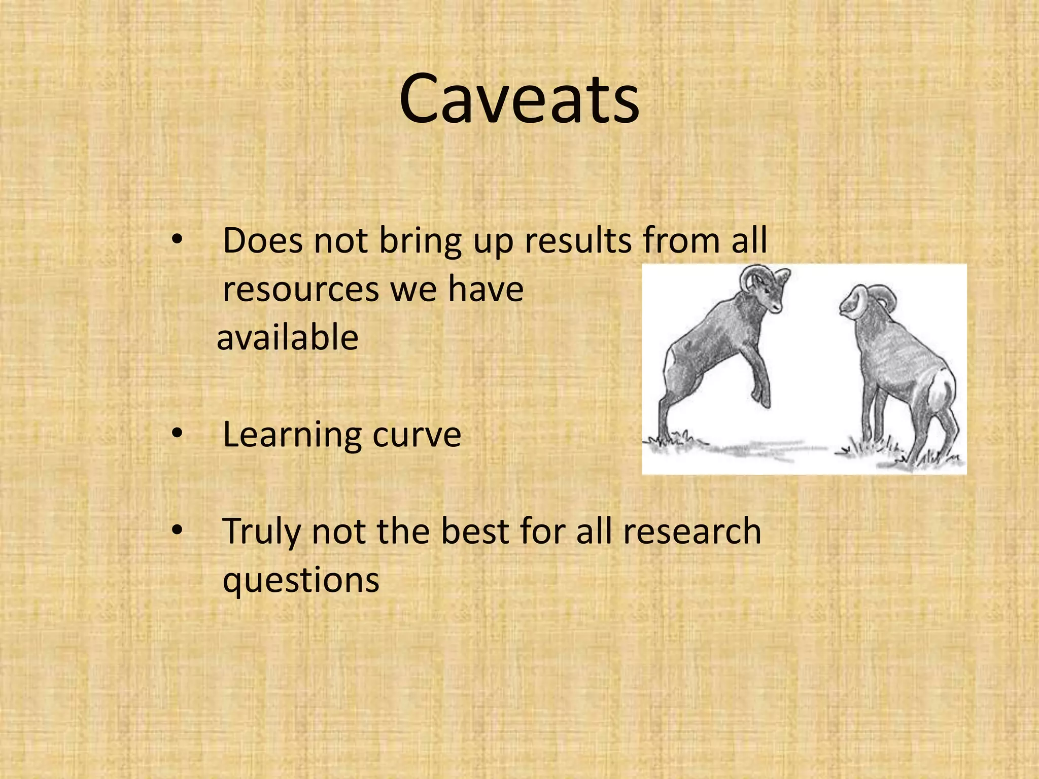 Caveats
• Does not bring up results from all
resources we have
available
• Learning curve
• Truly not the best for all research
questions
 