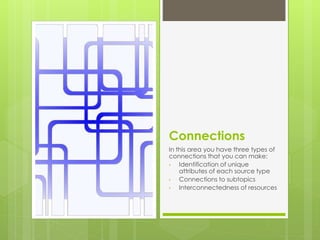 Connections
In this area you have three types of
connections that you can make:
• Connections to subtopics
• Identification of unique
attributes of each source type
• Interconnectedness of resources
 