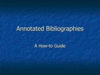 Annotated Bibliographies 
A How-to Guide 
 